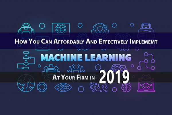 How you can Affordably and Effectively Implement the MACHINE LEARNING at your Firm in 2019