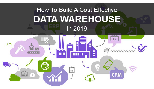 How To Build A Cost Effective Data Warehouse in 2019